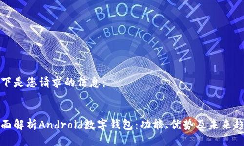 以下是您请求的信息：


全面解析Android数字钱包：功能、优势及未来趋势