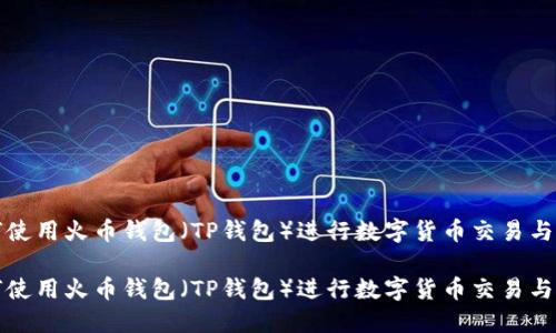 如何使用火币钱包（TP钱包）进行数字货币交易与管理

如何使用火币钱包（TP钱包）进行数字货币交易与管理