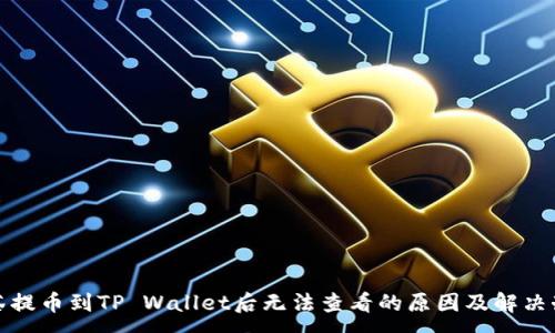 :
抹茶提币到TP Wallet后无法查看的原因及解决办法