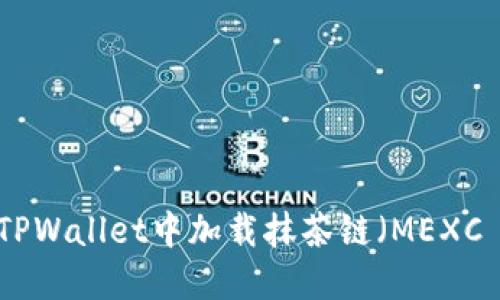 如何在TPWallet中加载抹茶链（MEXC Chain）