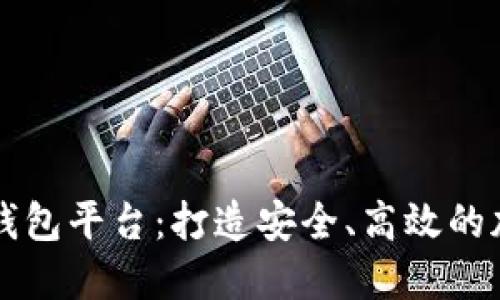 区块链开发数字钱包平台：打造安全、高效的加密货币管理工具