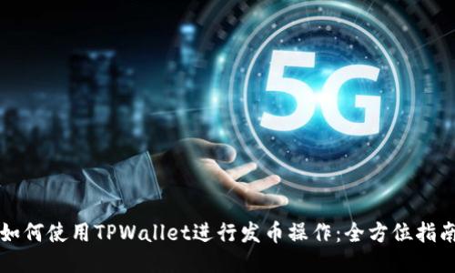 如何使用TPWallet进行发币操作：全方位指南
