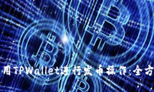 如何使用TPWallet进行发币操作：全方位指南