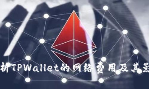 深入解析TPWallet的网络费用及其影响因素