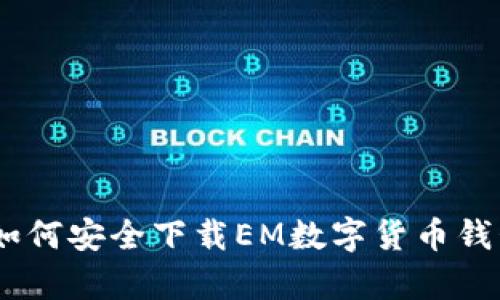 全面解析：如何安全下载EM数字货币钱包及其优势