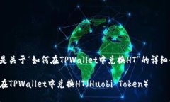 以下是关于“如何在TPWallet中兑换HT”的详细介绍