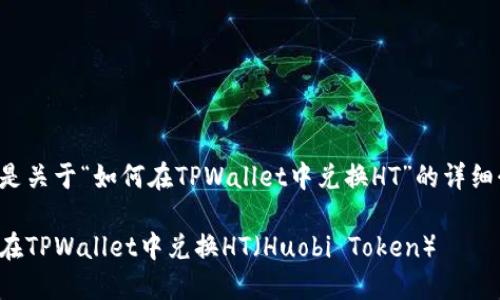 以下是关于“如何在TPWallet中兑换HT”的详细介绍。

如何在TPWallet中兑换HT（Huobi Token）