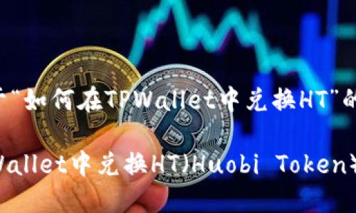 以下是关于“如何在TPWallet中兑换HT”的详细介绍。

如何在TPWallet中兑换HT（Huobi Token）