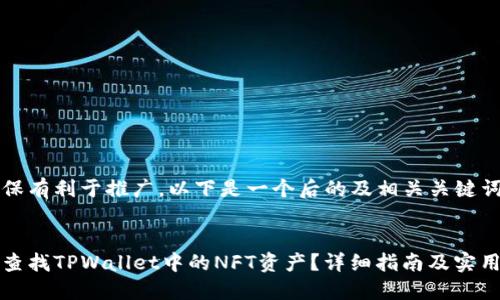 为确保有利于推广，以下是一个后的及相关关键词：


如何查找TPWallet中的NFT资产？详细指南及实用技巧
