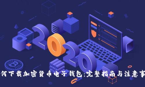 如何下载加密货币电子钱包：完整指南与注意事项