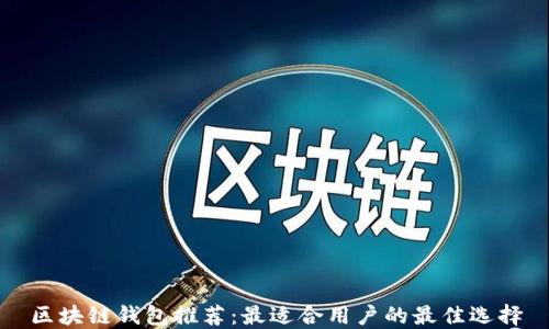 
区块链钱包推荐：最适合用户的最佳选择