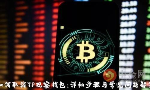 
如何取消TP观察钱包：详细步骤与常见问题解答