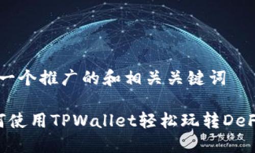 思考一个推广的和相关关键词

 如何使用TPWallet轻松玩转DeFi项目