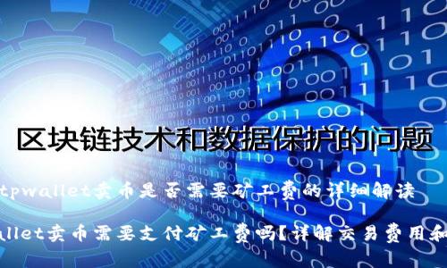 关于tpwallet卖币是否需要矿工费的详细解读

tpwallet卖币需要支付矿工费吗？详解交易费用和流程