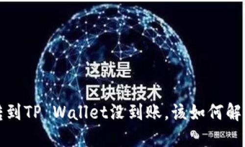  转到TP Wallet没到账，该如何解决？