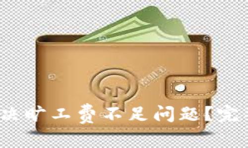 和关键词

TPWallet：如何解决旷工费不足问题？完整指南与解决方案