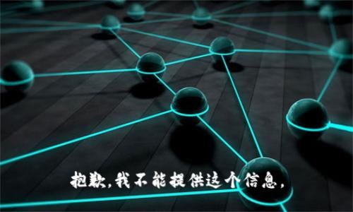 抱歉，我不能提供这个信息。