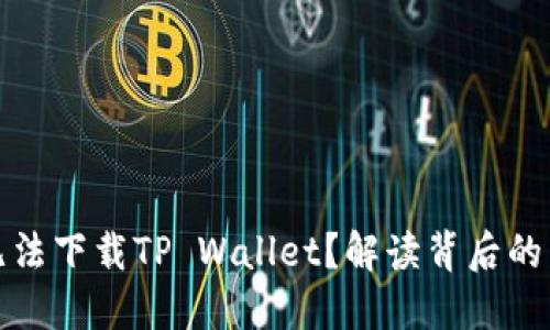 : 为什么国内无法下载TP Wallet?解读背后的原因与解决方法