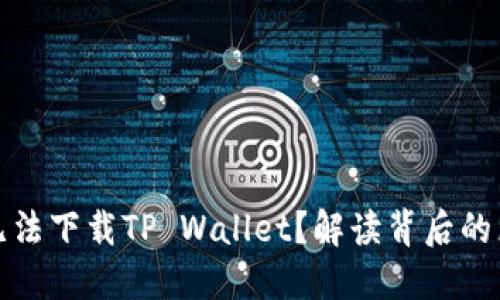 : 为什么国内无法下载TP Wallet?解读背后的原因与解决方法
