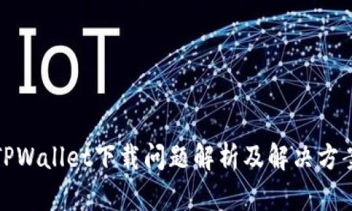 TPWallet下载问题解析及解决方案