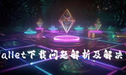 TPWallet下载问题解析及解决方案