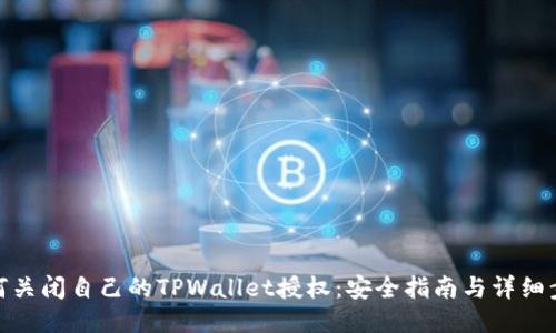 如何关闭自己的TPWallet授权：安全指南与详细步骤