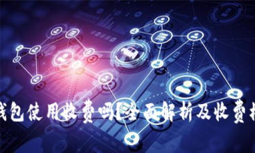 : 数字钱包使用收费吗？全面解析及收费模式详解