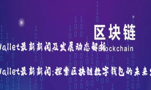TPWallet最新新闻及发展动态解析

TPWallet最新新闻：探索区块链数字钱包的未来发展