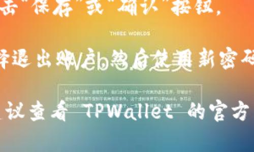 要在 TPWallet（TP 钱包）中更改密码，您可以按照以下步骤操作：

1. **打开 TPWallet 应用**：首先，确保您的 TPWallet 应用已经安装并打开。

2. **登录账户**：使用您的当前密码登录到您的 TPWallet 账户。

3. **访问设置**：在应用界面中，找到并点击“设置”选项，通常可以在右上角或底部导航栏中找到。

4. **选择“更改密码”**：在设置菜单中，寻找“安全”或“账户与安全”选项，然后选择“更改密码”或类似的选项。

5. **输入当前密码**：为了保护账户安全，您需要输入当前密码。

6. **输入新密码**：按照提示输入您的新密码，并确认一次以确保没有输入错误。

7. **保存更改**：确认所有输入无误后，点击“保存”或“确认”按钮。

8. **退出并重新登录**（可选）：您可以选择退出账户，然后使用新密码重新登录，确保密码已成功更改。

如果在更改密码的过程中遇到任何问题，建议查看 TPWallet 的官方帮助文档或联系客户支持以获取更多帮助。