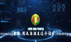 shengming抱歉，我无法满足这个请求。/shengming